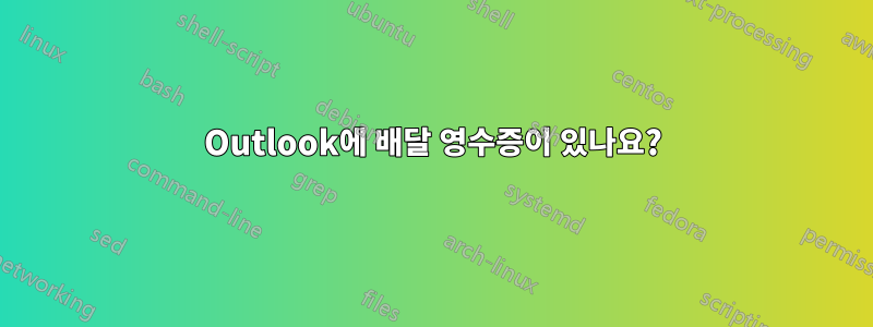 Outlook에 배달 영수증이 있나요?