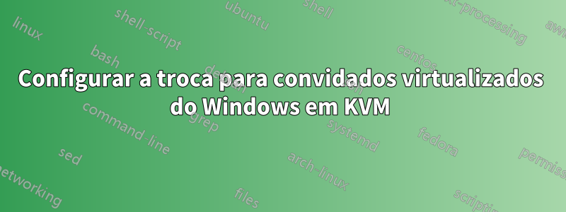 Configurar a troca para convidados virtualizados do Windows em KVM