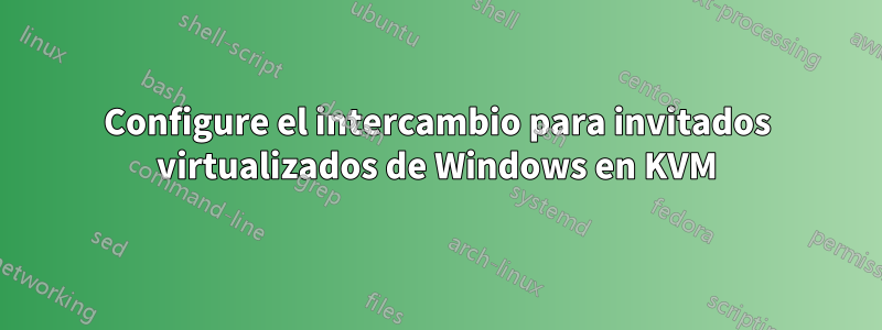 Configure el intercambio para invitados virtualizados de Windows en KVM