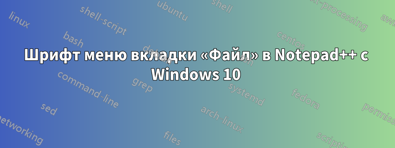 Шрифт меню вкладки «Файл» в Notepad++ с Windows 10