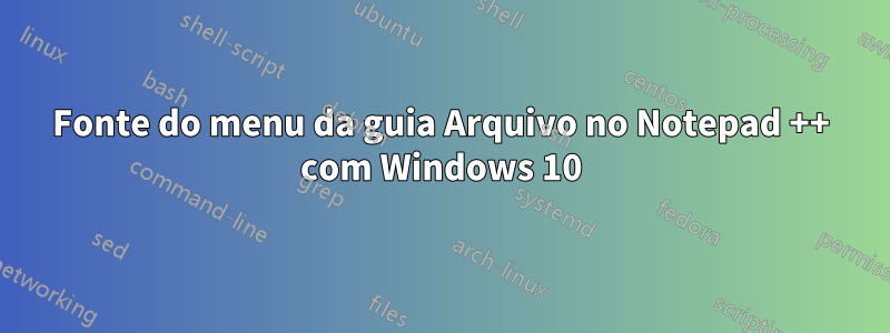 Fonte do menu da guia Arquivo no Notepad ++ com Windows 10