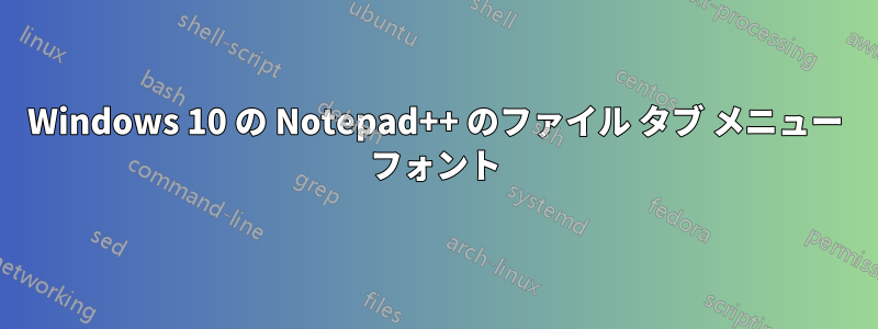 Windows 10 の Notepad++ のファイル タブ メニュー フォント