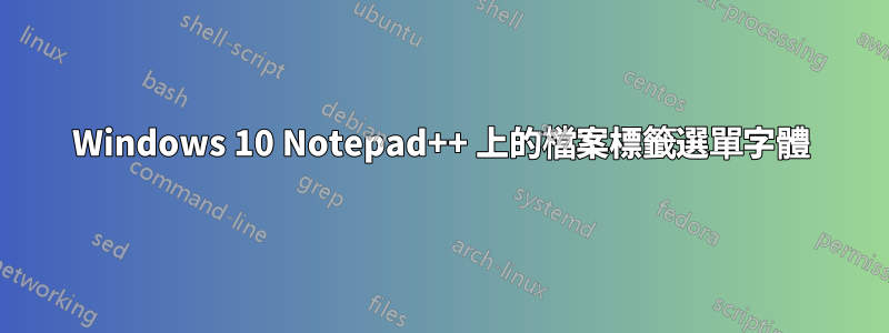 Windows 10 Notepad++ 上的檔案標籤選單字體