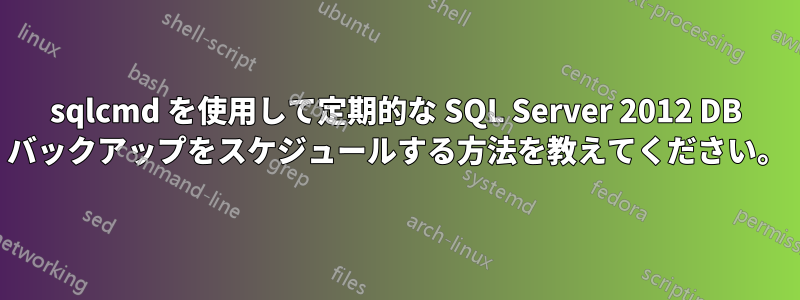 sqlcmd を使用して定期的な SQL Server 2012 DB バックアップをスケジュールする方法を教えてください。