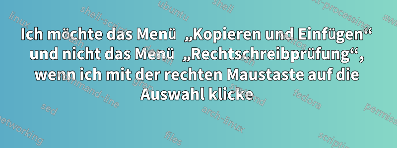 Ich möchte das Menü „Kopieren und Einfügen“ und nicht das Menü „Rechtschreibprüfung“, wenn ich mit der rechten Maustaste auf die Auswahl klicke