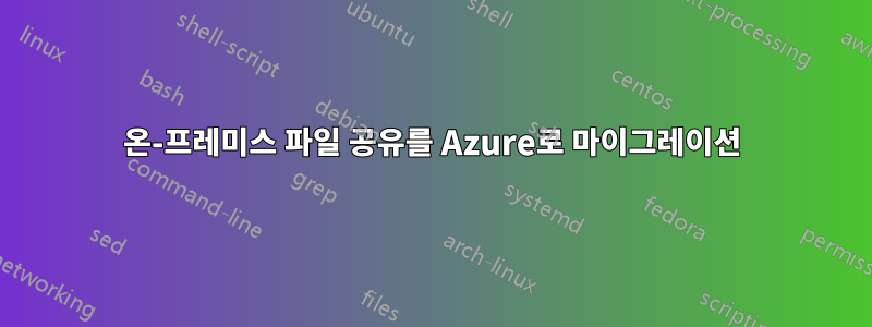 온-프레미스 파일 공유를 Azure로 마이그레이션