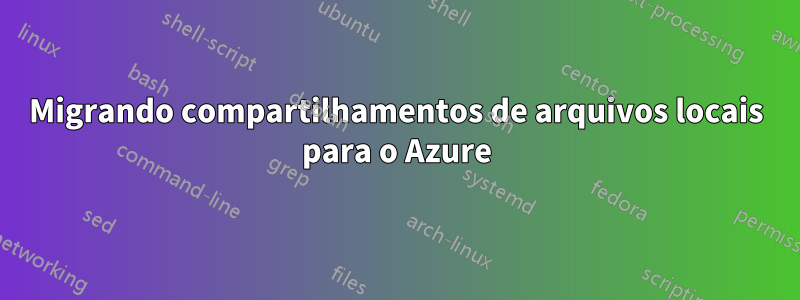 Migrando compartilhamentos de arquivos locais para o Azure