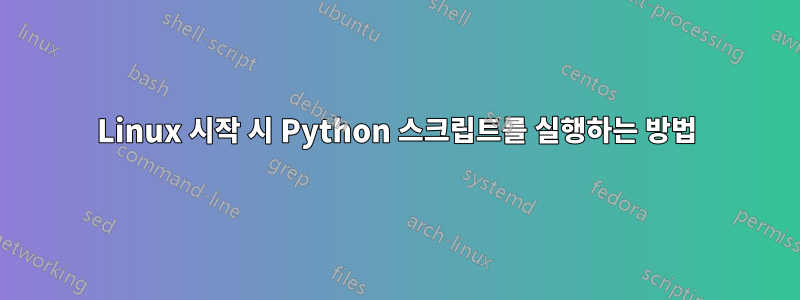 Linux 시작 시 Python 스크립트를 실행하는 방법