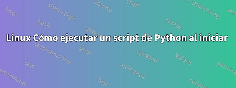 Linux Cómo ejecutar un script de Python al iniciar