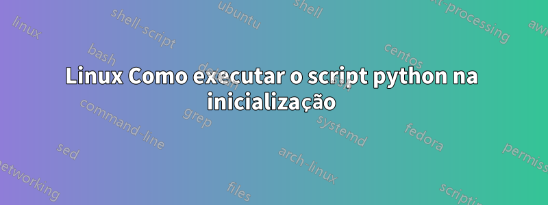 Linux Como executar o script python na inicialização