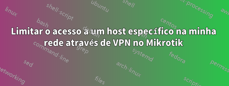 Limitar o acesso a um host específico na minha rede através de VPN no Mikrotik