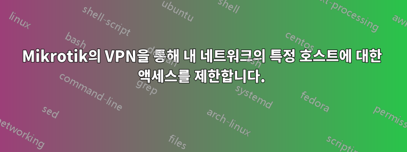 Mikrotik의 VPN을 통해 내 네트워크의 특정 호스트에 대한 액세스를 제한합니다.