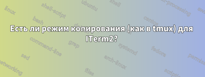 Есть ли режим копирования (как в tmux) для ITerm2?