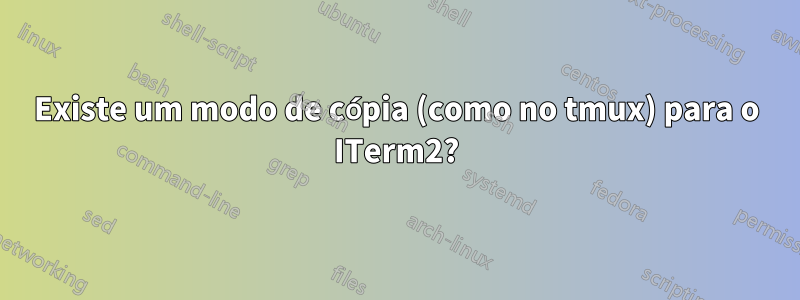 Existe um modo de cópia (como no tmux) para o ITerm2?