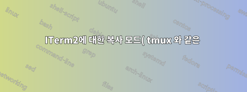 ITerm2에 대한 복사 모드( tmux 와 같은)가 있습니까?