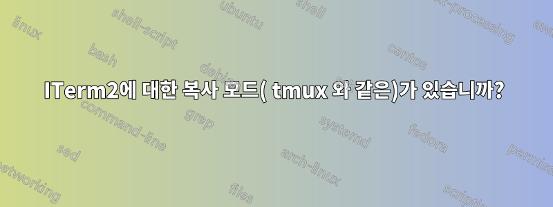 ITerm2에 대한 복사 모드( tmux 와 같은)가 있습니까?