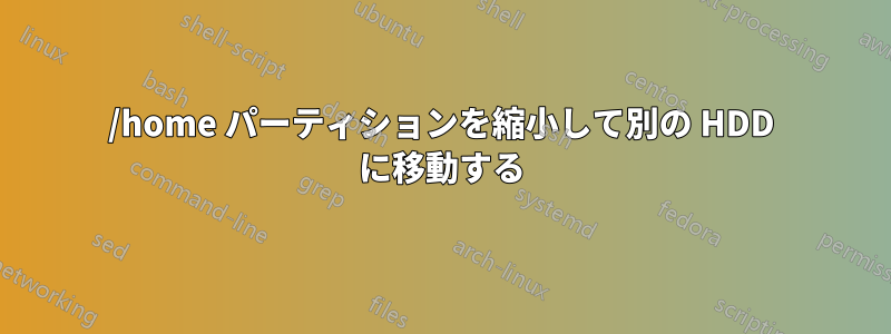 /home パーティションを縮小して別の HDD に移動する