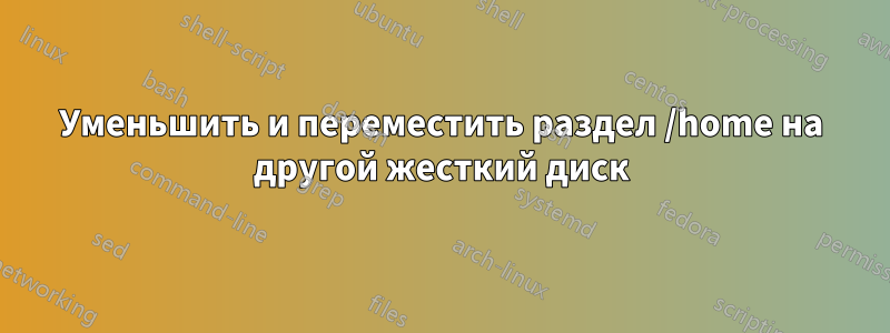 Уменьшить и переместить раздел /home на другой жесткий диск