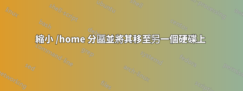 縮小 /home 分區並將其移至另一個硬碟上