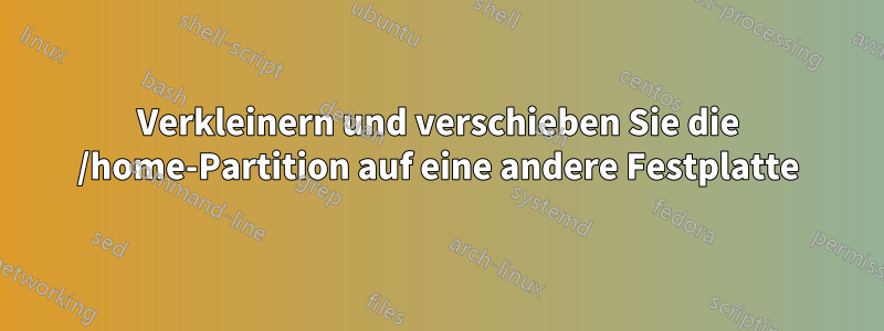 Verkleinern und verschieben Sie die /home-Partition auf eine andere Festplatte