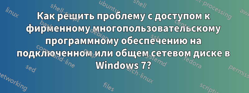 Как решить проблему с доступом к фирменному многопользовательскому программному обеспечению на подключенном или общем сетевом диске в Windows 7?