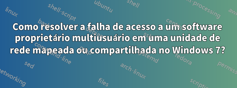 Como resolver a falha de acesso a um software proprietário multiusuário em uma unidade de rede mapeada ou compartilhada no Windows 7?