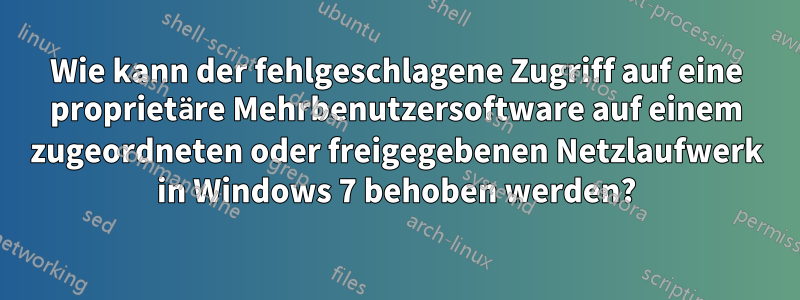 Wie kann der fehlgeschlagene Zugriff auf eine proprietäre Mehrbenutzersoftware auf einem zugeordneten oder freigegebenen Netzlaufwerk in Windows 7 behoben werden?