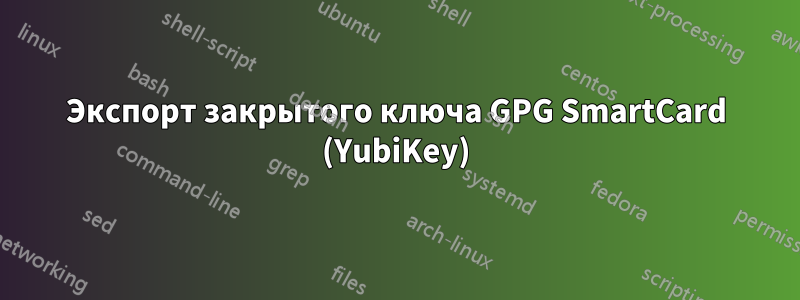 Экспорт закрытого ключа GPG SmartCard (YubiKey)