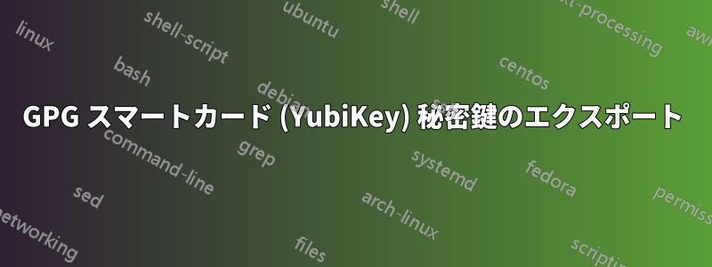 GPG スマートカード (YubiKey) 秘密鍵のエクスポート