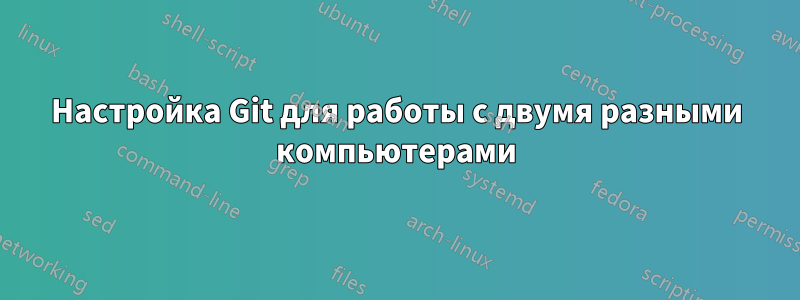 Настройка Git для работы с двумя разными компьютерами