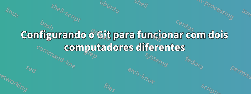 Configurando o Git para funcionar com dois computadores diferentes