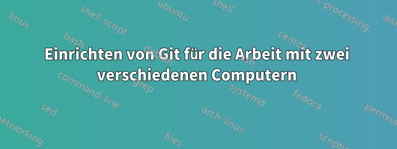 Einrichten von Git für die Arbeit mit zwei verschiedenen Computern