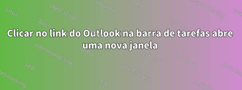 Clicar no link do Outlook na barra de tarefas abre uma nova janela