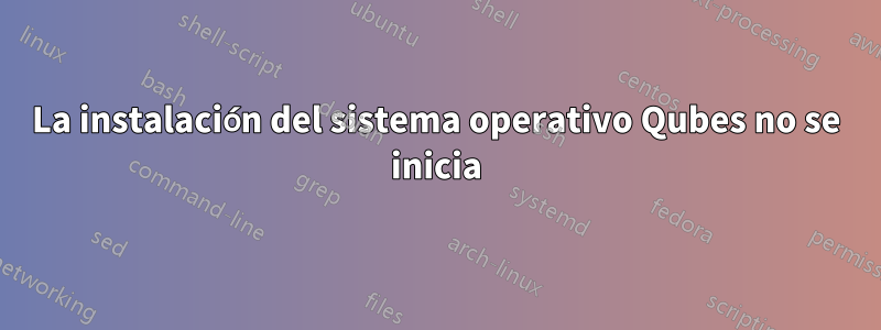 La instalación del sistema operativo Qubes no se inicia