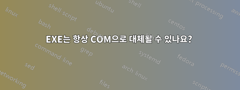 EXE는 항상 COM으로 대체될 수 있나요?