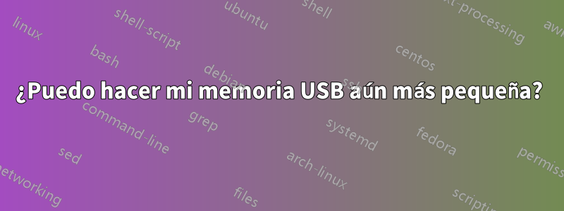 ¿Puedo hacer mi memoria USB aún más pequeña?