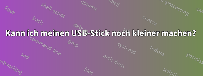 Kann ich meinen USB-Stick noch kleiner machen?