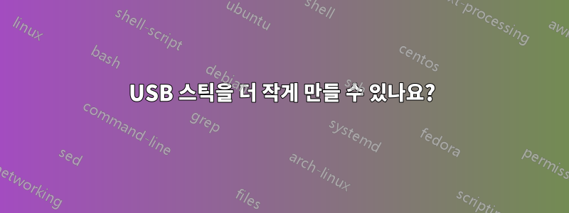 USB 스틱을 더 작게 만들 수 있나요?