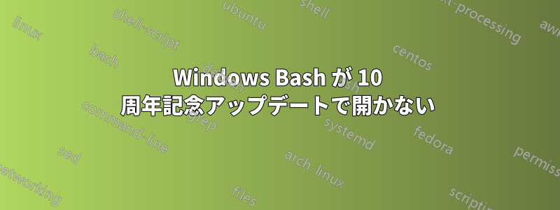 Windows Bash が 10 周年記念アップデートで開かない