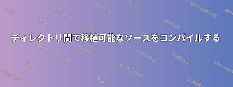 ディレクトリ間で移植可能なソースをコンパイルする