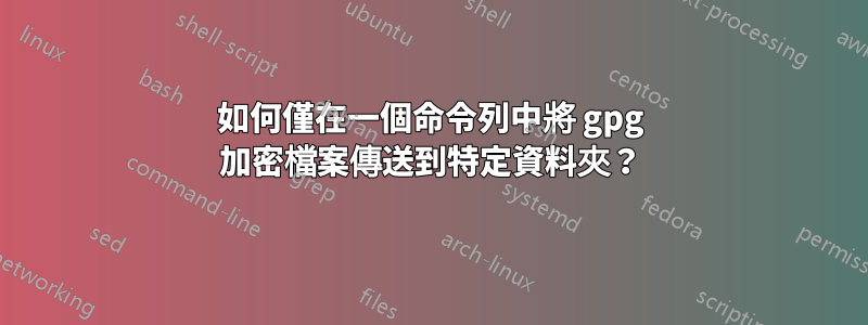 如何僅在一個命令列中將 gpg 加密檔案傳送到特定資料夾？