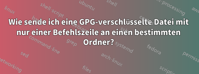 Wie sende ich eine GPG-verschlüsselte Datei mit nur einer Befehlszeile an einen bestimmten Ordner?