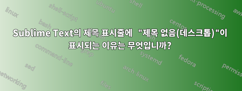 Sublime Text의 제목 표시줄에 "제목 없음(데스크톱)"이 표시되는 이유는 무엇입니까?