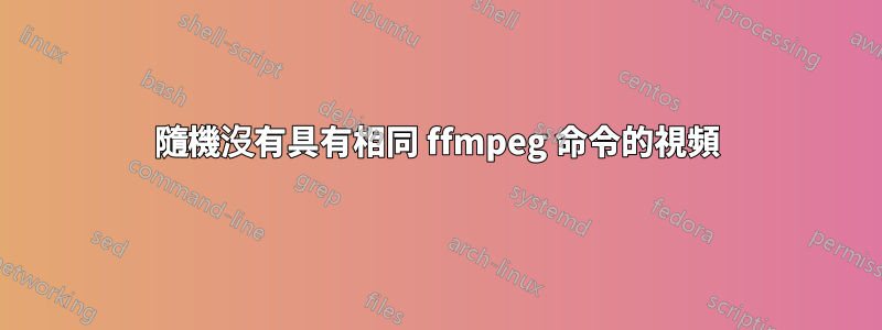 隨機沒有具有相同 ffmpeg 命令的視頻