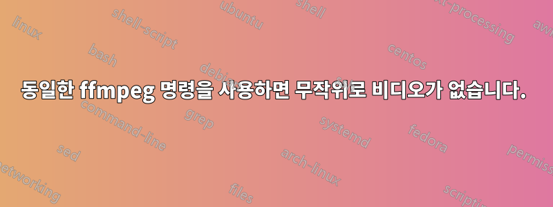 동일한 ffmpeg 명령을 사용하면 무작위로 비디오가 없습니다.