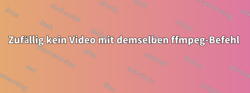 Zufällig kein Video mit demselben ffmpeg-Befehl