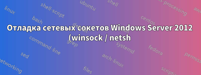 Отладка сетевых сокетов Windows Server 2012 (winsock / netsh) - инструменты отладки