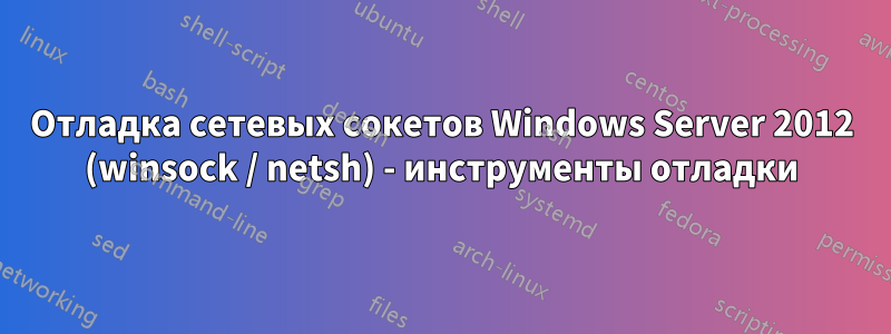 Отладка сетевых сокетов Windows Server 2012 (winsock / netsh) - инструменты отладки