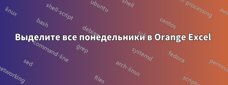 Выделите все понедельники в Orange Excel