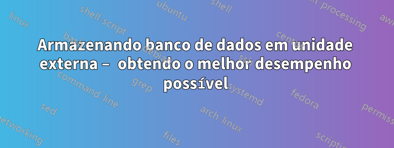 Armazenando banco de dados em unidade externa – obtendo o melhor desempenho possível